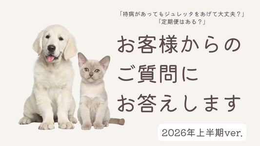 「持病があってもジュレッタをあげて大丈夫？」「定期便はある？」など、2026年上半期にいただいたご質問にお答えします